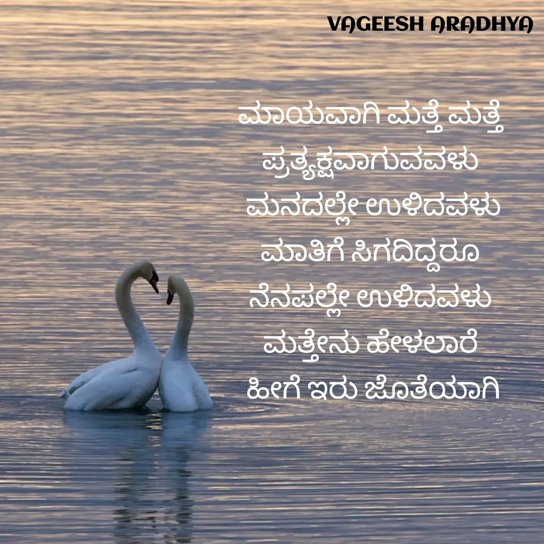 Quote by Vagish Aradhya - ಮಾಯವಾಗಿ ಮತ್ತೆ ಮತ್ತೆ 
ಪ್ರತ್ಯಕ್ಷವಾಗುವವಳು 
ಮನದಲ್ಲೇ ಉಳಿದವಳು
ಮಾತಿಗೆ ಸಿಗದಿದ್ದರೂ 
ನೆನಪಲ್ಲೇ ಉಳಿದವಳು 
ಮತ್ತೇನು ಹೇಳಲಾರೆ 
ಹೀಗೆ ಇರು ಜೊತೆಯಾಗಿ - Made using Quotes Creator App, Post Maker App