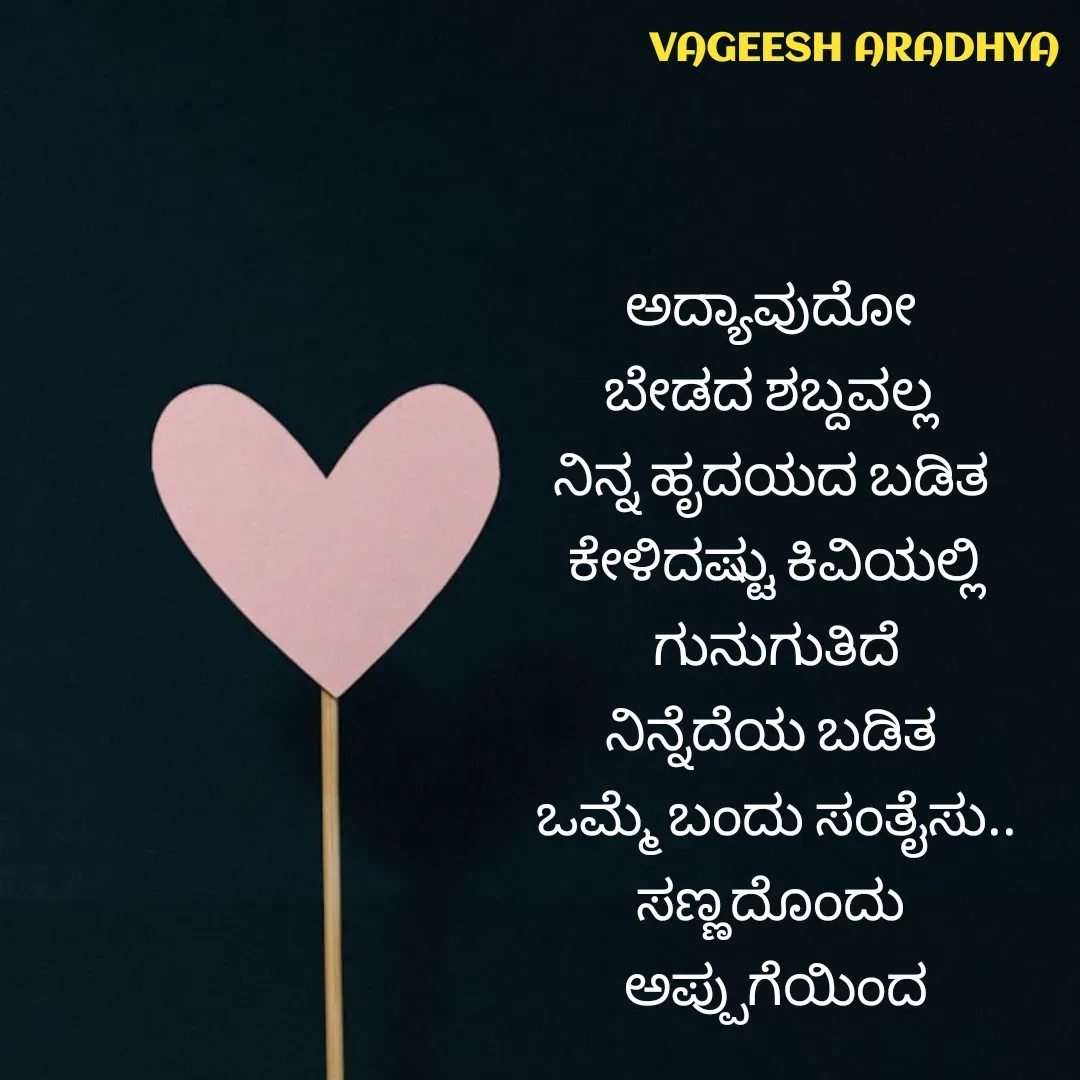 Quote by Vagish Aradhya - ಅದ್ಯಾವುದೋ 
ಬೇಡದ ಶಬ್ದವಲ್ಲ 
ನಿನ್ನ ಹೃದಯದ ಬಡಿತ 
ಕೇಳಿದಷ್ಟು ಕಿವಿಯಲ್ಲಿ
 ಗುನುಗುತಿದೆ 
ನಿನ್ನೆದೆಯ ಬಡಿತ 
ಒಮ್ಮೆ ಬಂದು ಸಂತೈಸು..
ಸಣ್ಣದೊಂದು 
ಅಪ್ಪುಗೆಯಿಂದ - Made using Quotes Creator App, Post Maker App