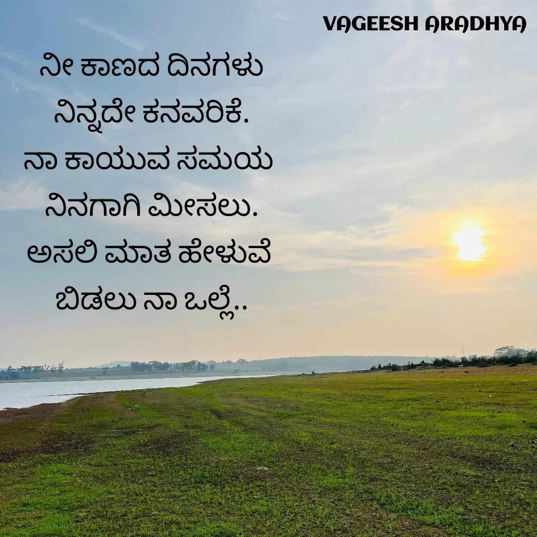 Quote by Vagish Aradhya - ನೀ ಕಾಣದ ದಿನಗಳು
ನಿನ್ನದೇ ಕನವರಿಕೆ.
ನಾ ಕಾಯುವ ಸಮಯ 
ನಿನಗಾಗಿ ಮೀಸಲು.
ಅಸಲಿ ಮಾತ ಹೇಳುವೆ 
ಬಿಡಲು ನಾ ಒಲ್ಲೆ.. - Made using Quotes Creator App, Post Maker App