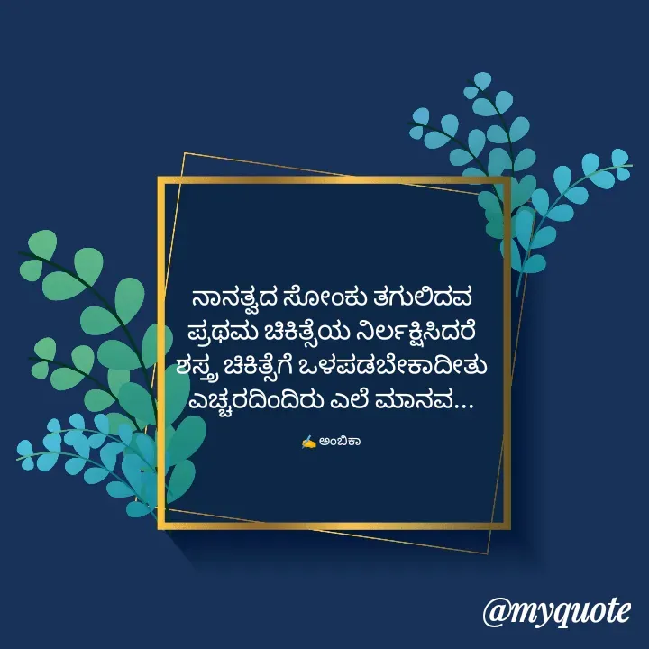 Quote by Ambika nayak - ನಾನತ್ವದ ಸೋಂಕು ತಗುಲಿದವ
ಪ್ರಥಮ ಚಿಕಿತ್ಸೆಯ ನಿರ್ಲಕ್ಷಿಸಿದರೆ
ಶಸ್ತ್ರ ಚಿಕಿತ್ಸೆಗೆ ಒಳಪಡಬೇಕಾದೀತು
ಎಚ್ಚರದಿಂದಿರು ಎಲೆ ಮಾನವ...

✍️ ಅಂಬಿಕಾ  - Made using Quotes Creator App, Post Maker App