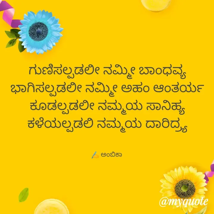 Quote by Ambika nayak - ಗುಣಿಸಲ್ಪಡಲೀ ನಮ್ಮೀ ಬಾಂಧವ್ಯ
ಭಾಗಿಸಲ್ಪಡಲೀ ನಮ್ಮೀ ಅಹಂ ಆಂತರ್ಯ
ಕೂಡಲ್ಪಡಲೀ ನಮ್ಮಯ ಸಾನಿಹ್ಯ
ಕಳೆಯಲ್ಪಡಲಿ ನಮ್ಮಯ ದಾರಿದ್ರ್ಯ


✍️ ಅಂಬಿಕಾ  - Made using Quotes Creator App, Post Maker App