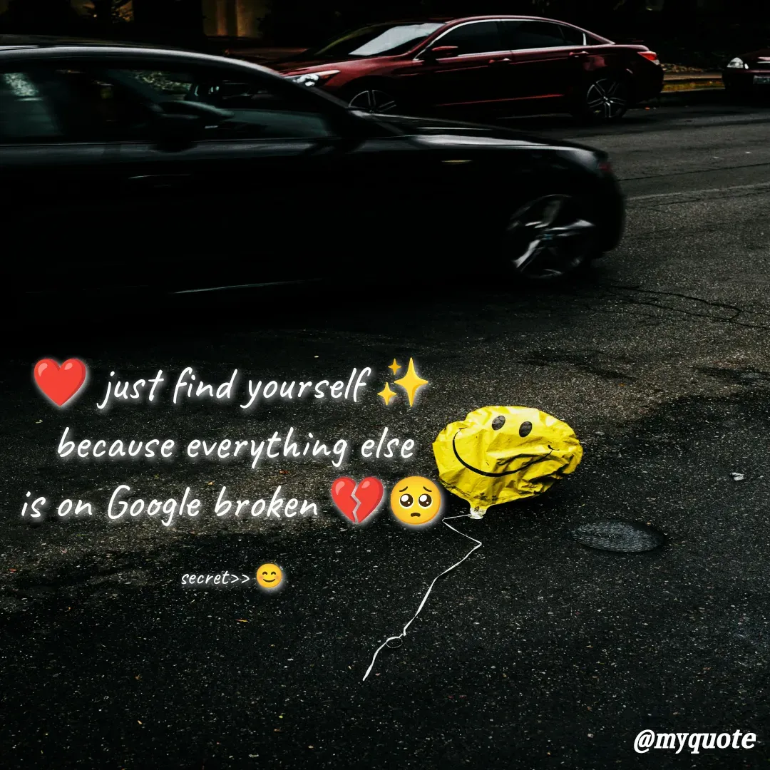 Quote by secret girl>>😊 -  ❤️ just find yourself ✨ 
because everything else
is on Google broken 💔🥺

secret>> 😊 - Made using Quotes Creator App, Post Maker App