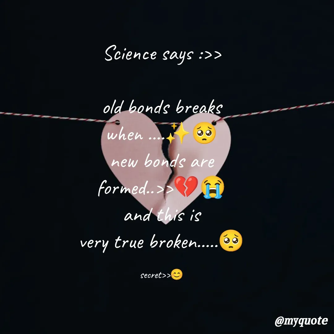 Quote by secret girl>>😊 - Science says :>>

old bonds breaks
when ....✨🥺
new bonds are
formed..>>💔😭
and this is
very true broken.....🥺

secret>>😊 - Made using Quotes Creator App, Post Maker App