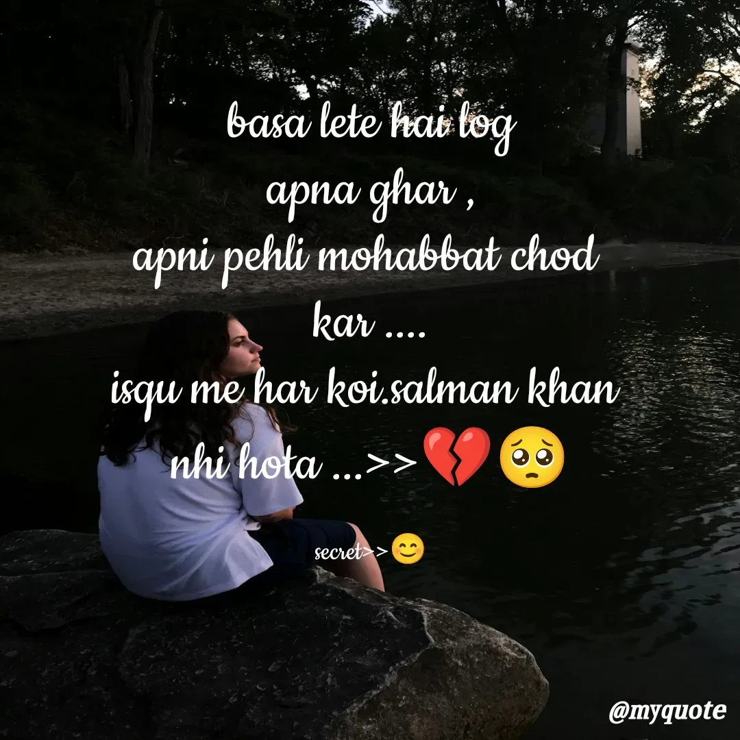 Quote by secret girl>>😊 - basa lete hai log
apna ghar ,
apni pehli mohabbat chod 
kar ....
isqu me har koi.salman khan 
nhi hota ...>>💔🥺

secret>>😊 - Made using Quotes Creator App, Post Maker App