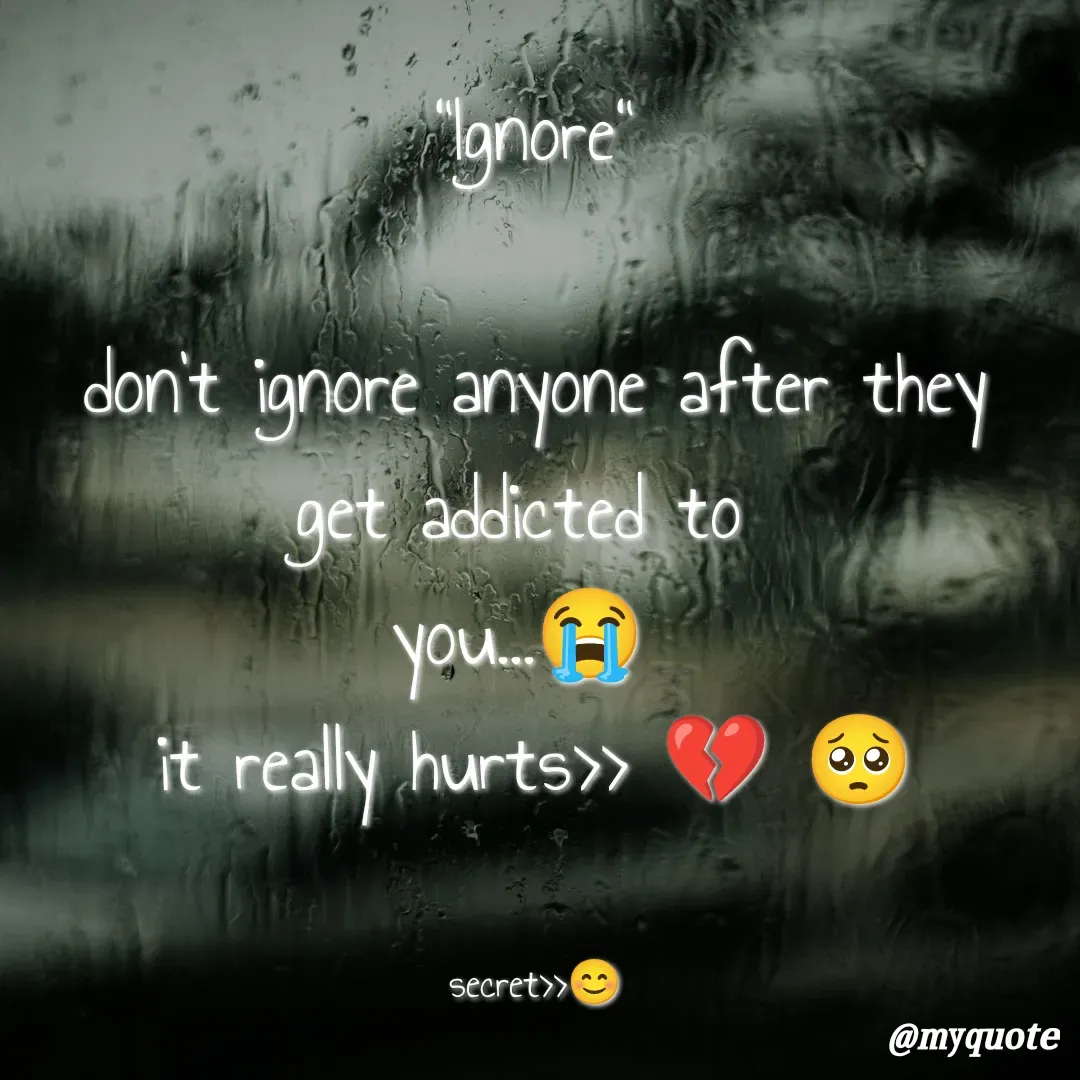 Quote by secret girl>>😊 - "Ignore"

don't ignore anyone after they
get addicted to 
you...😭 
it really hurts>> 💔 🥺


secret>>😊 - Made using Quotes Creator App, Post Maker App