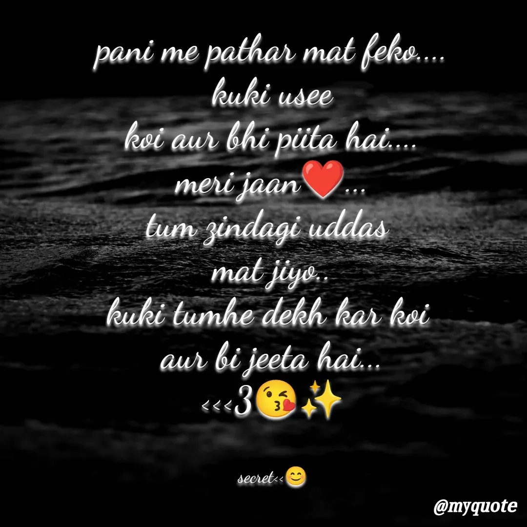 Quote by secret girl>>😊 - pani me pathar mat feko....
kuki usee
koi aur bhi piita hai....
meri jaan❤️...
tum zindagi uddas 
mat jiyo..
kuki tumhe dekh kar koi 
aur bi jeeta hai...
<<<3😘✨


secret<<😊 - Made using Quotes Creator App, Post Maker App