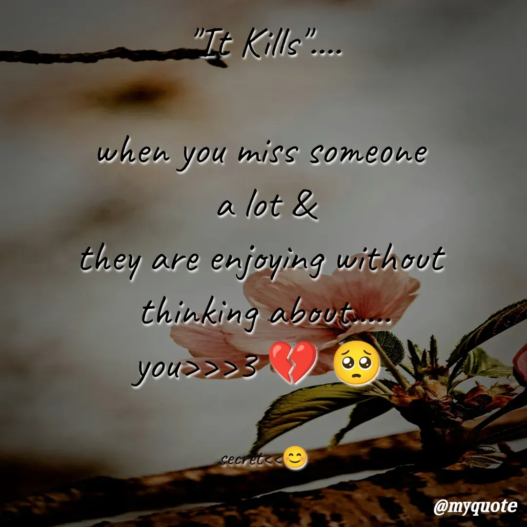 Quote by secret girl>>😊 - "It Kills"....

when you miss someone 
a lot &
they are enjoying without 
thinking about.....
you>>>3 💔 🥺 


secret<<😊 - Made using Quotes Creator App, Post Maker App