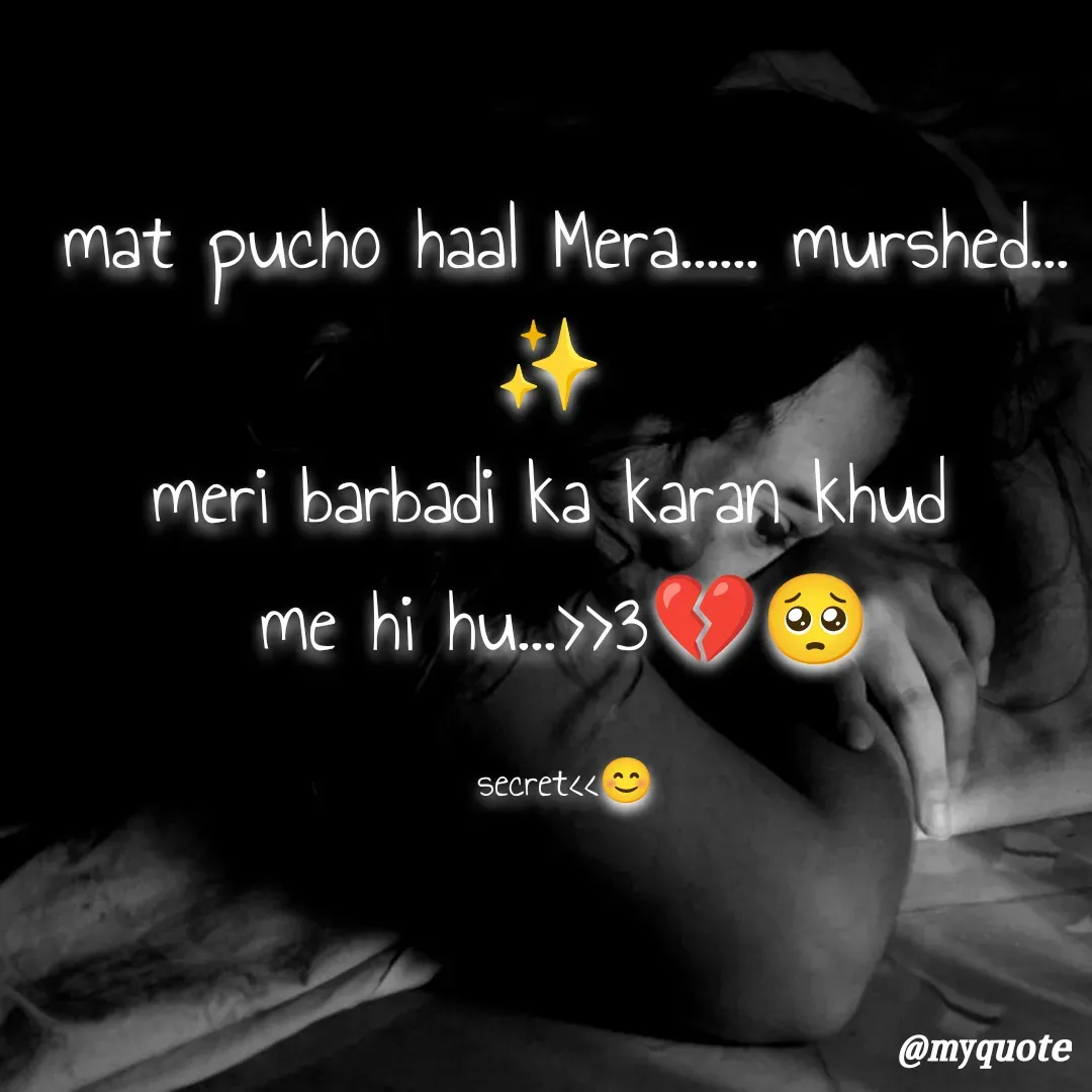 Quote by secret girl>>😊 - mat pucho haal Mera...... murshed... ✨ 
meri barbadi ka karan khud 
me hi hu...>>3💔🥺

secret<<😊 - Made using Quotes Creator App, Post Maker App