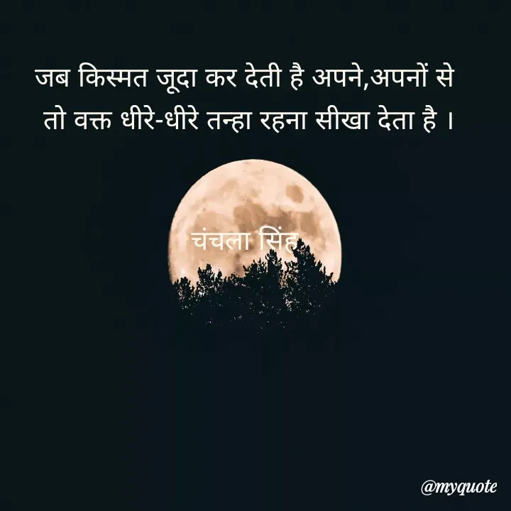 Quote by chanchala singh - जब किस्मत जूदा कर देती है अपने,अपनों से 
तो वक्त धीरे-धीरे तन्हा रहना सीखा देता है ।


चंचला सिंह  - Made using Quotes Creator App, Post Maker App