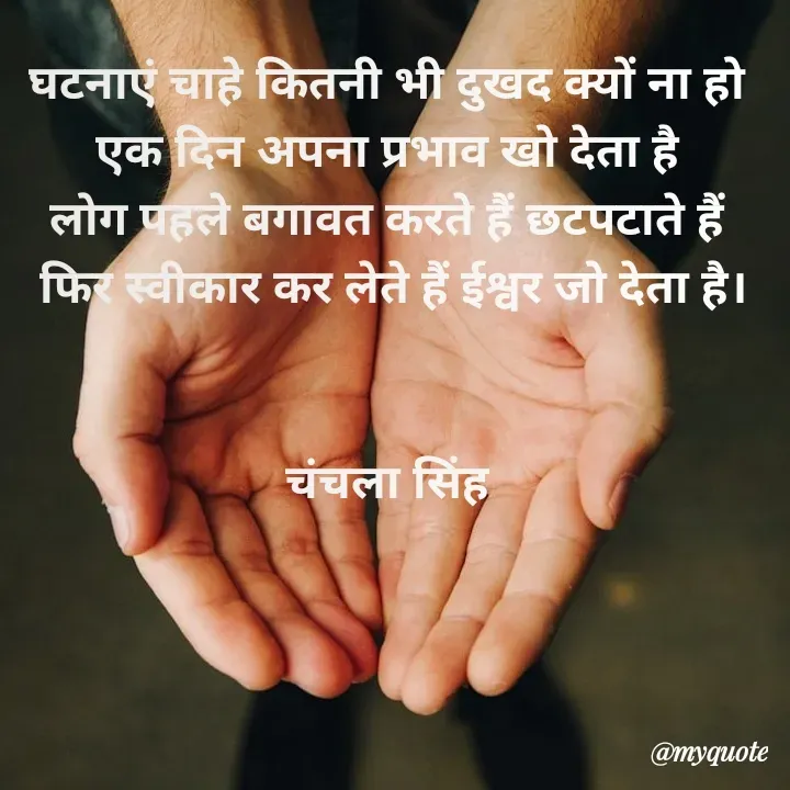 Quote by chanchala singh - घटनाएं चाहे कितनी भी दुखद क्यों ना हो 
एक दिन अपना प्रभाव खो देता है 
लोग पहले बगावत करते हैं छटपटाते हैं 
फिर स्वीकार कर लेते हैं ईश्वर जो देता है।


चंचला सिंह 

 - Made using Quotes Creator App, Post Maker App