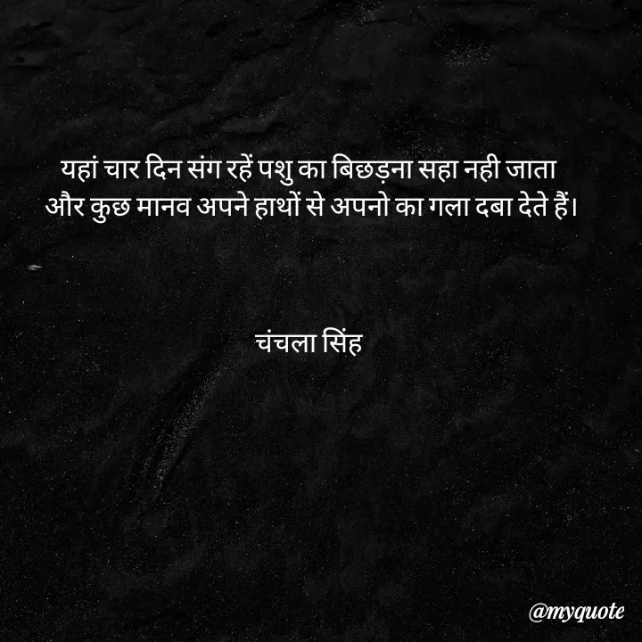 Quote by chanchala singh - यहां चार दिन संग रहें पशु का बिछड़ना सहा नही जाता 
और कुछ मानव अपने हाथों से अपनो का गला दबा देते हैं।



चंचला सिंह  - Made using Quotes Creator App, Post Maker App