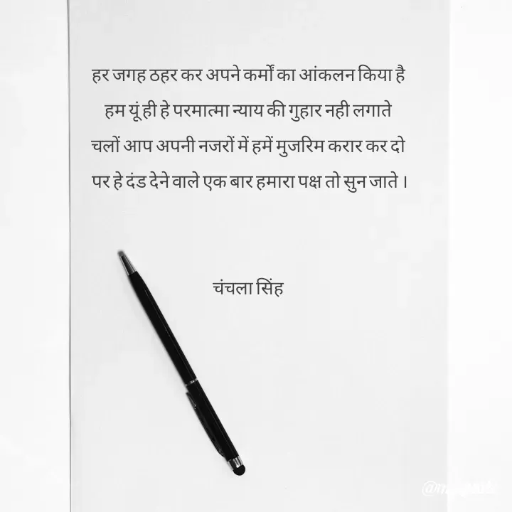 Quote by chanchala singh - हर जगह ठहर कर अपने कर्मों का आंकलन किया है 
हम यूं ही हे परमात्मा न्याय की गुहार नही लगाते 
चलों आप अपनी नजरों में हमें मुजरिम करार कर दो 
पर हे दंड देने वाले एक बार हमारा पक्ष तो सुन जाते ।


चंचला सिंह 
 - Made using Quotes Creator App, Post Maker App