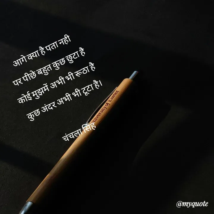 Quote by chanchala singh - आगे क्या है पता नही 
पर पीछे बहुत कुछ छुटा है 
कोई मुझमें अभी भी रूठा है 
कुछ अंदर अभी भी टूटा है।

चंचला सिंह  - Made using Quotes Creator App, Post Maker App