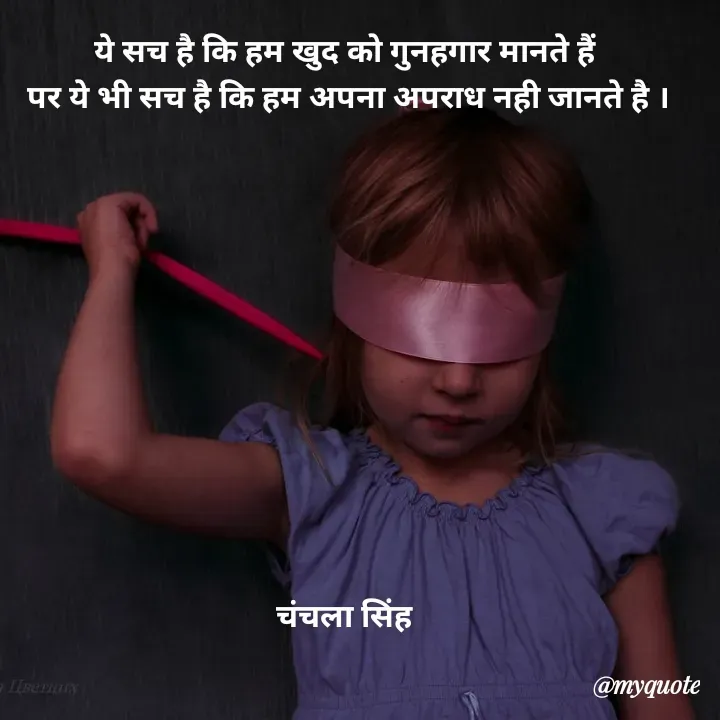 Quote by chanchala singh - ये सच है कि हम खुद को गुनहगार मानते हैं 
पर ये भी सच है कि हम अपना अपराध नही जानते है ।











चंचला सिंह 
 - Made using Quotes Creator App, Post Maker App