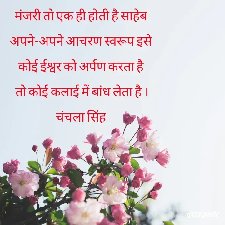 Quote by chanchala singh - मंजरी तो एक ही होती है साहेब 
अपने-अपने आचरण स्वरूप इसे 
कोई ईश्वर को अर्पण करता है 
तो कोई कलाई में बांध लेता है ।
चंचला सिंह 
 - Made using Quotes Creator App, Post Maker App