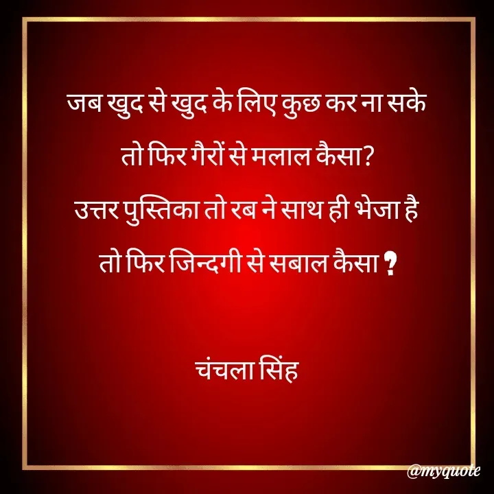 Quote by chanchala singh - जब खुद से खुद के लिए कुछ कर ना सके 
तो फिर गैरों से मलाल कैसा?
उत्तर पुस्तिका तो रब ने साथ ही भेजा है 
तो फिर जिन्दगी से सबाल कैसा ?

चंचला सिंह  - Made using Quotes Creator App, Post Maker App