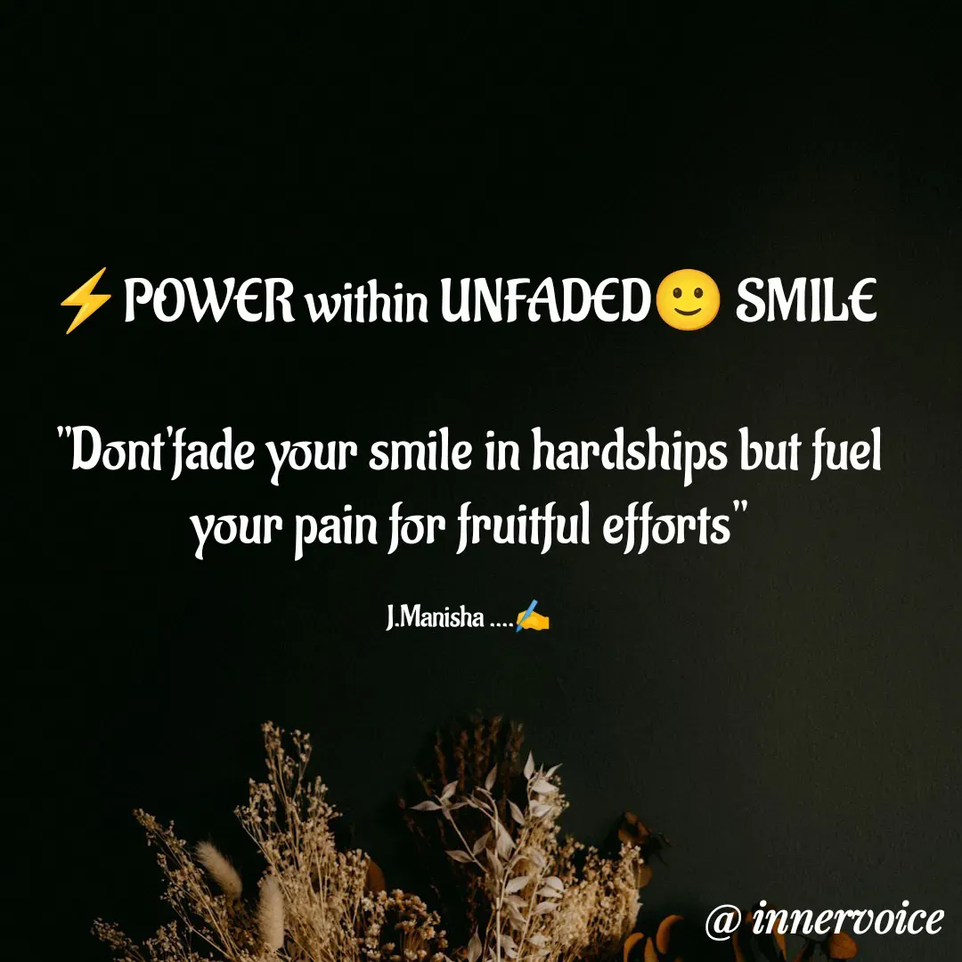 Quote by Chikki💫 -  ⚡POWER within UNFADED🙂 SMILE  

"Dont'fade your smile in hardships but fuel your pain for fruitful efforts"

J.Manisha ....✍️ - Made using Quotes Creator App, Post Maker App