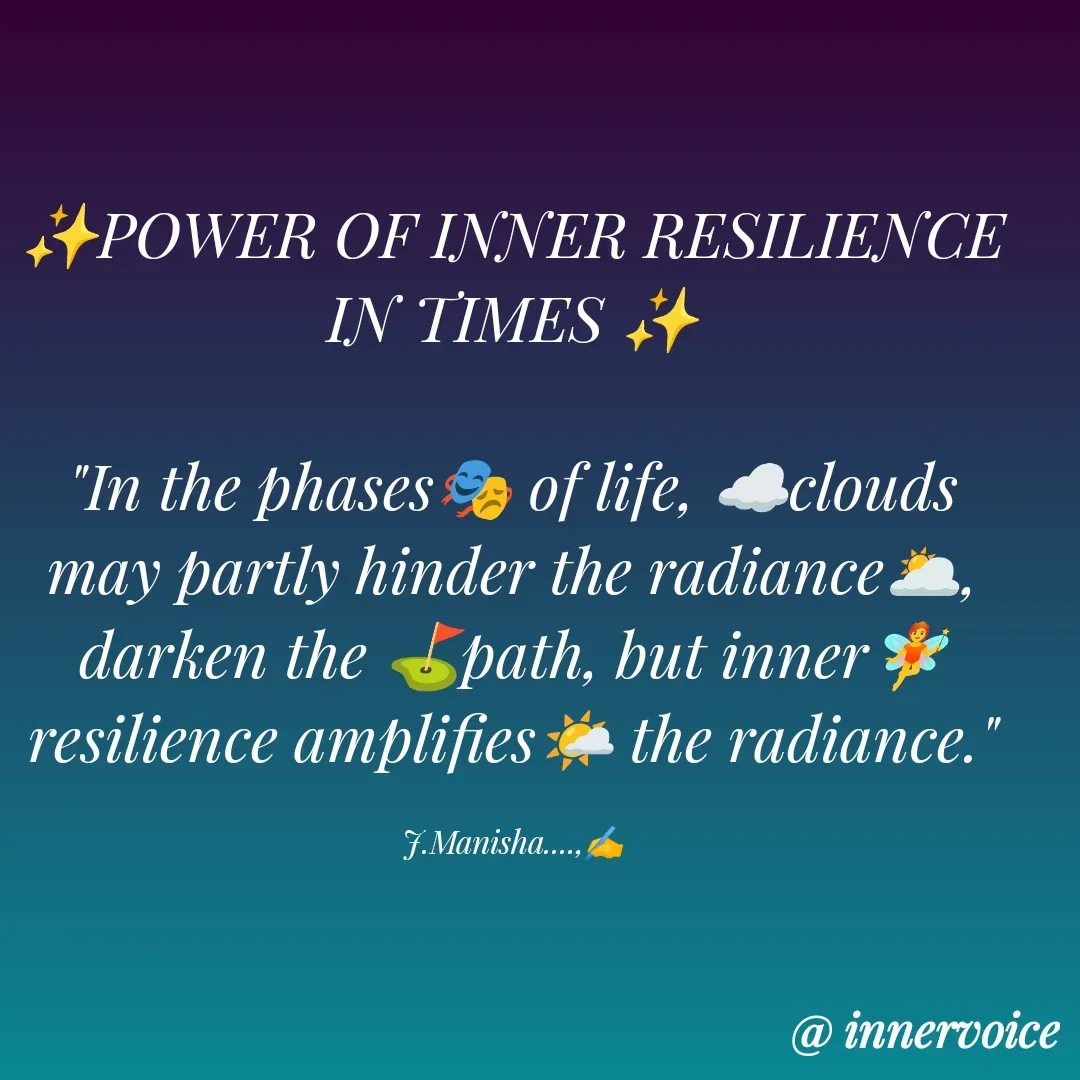 Quote by Chikki💫 - ✨POWER OF INNER RESILIENCE IN TIMES ✨

"In the phases🎭 of life, ☁️clouds may partly hinder the radiance🌥️, darken the ⛳path, but inner🧚 resilience amplifies🌤️ the radiance."

J.Manisha....,✍️ - Made using Quotes Creator App, Post Maker App