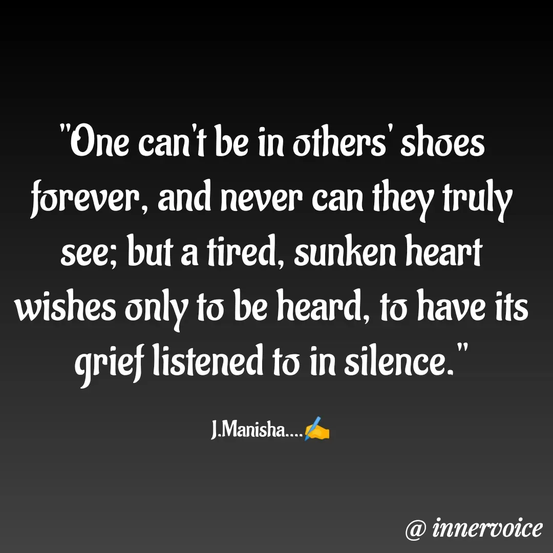 Quote by Chikki💫 - "One can't be in others' shoes forever, and never can they truly see; but a tired, sunken heart wishes only to be heard, to have its grief listened to in silence."

J.Manisha....✍️ - Made using Quotes Creator App, Post Maker App