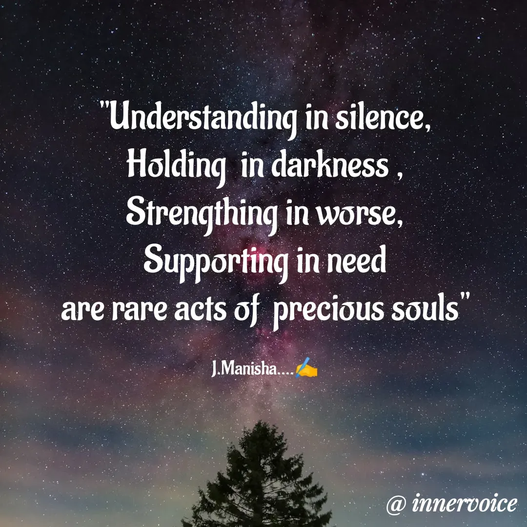 Quote by Chikki💫 - "Understanding in silence,
Holding  in darkness ,
Strengthing in worse,
Supporting in need
are rare acts of  precious souls"

J.Manisha....✍️ - Made using Quotes Creator App, Post Maker App
