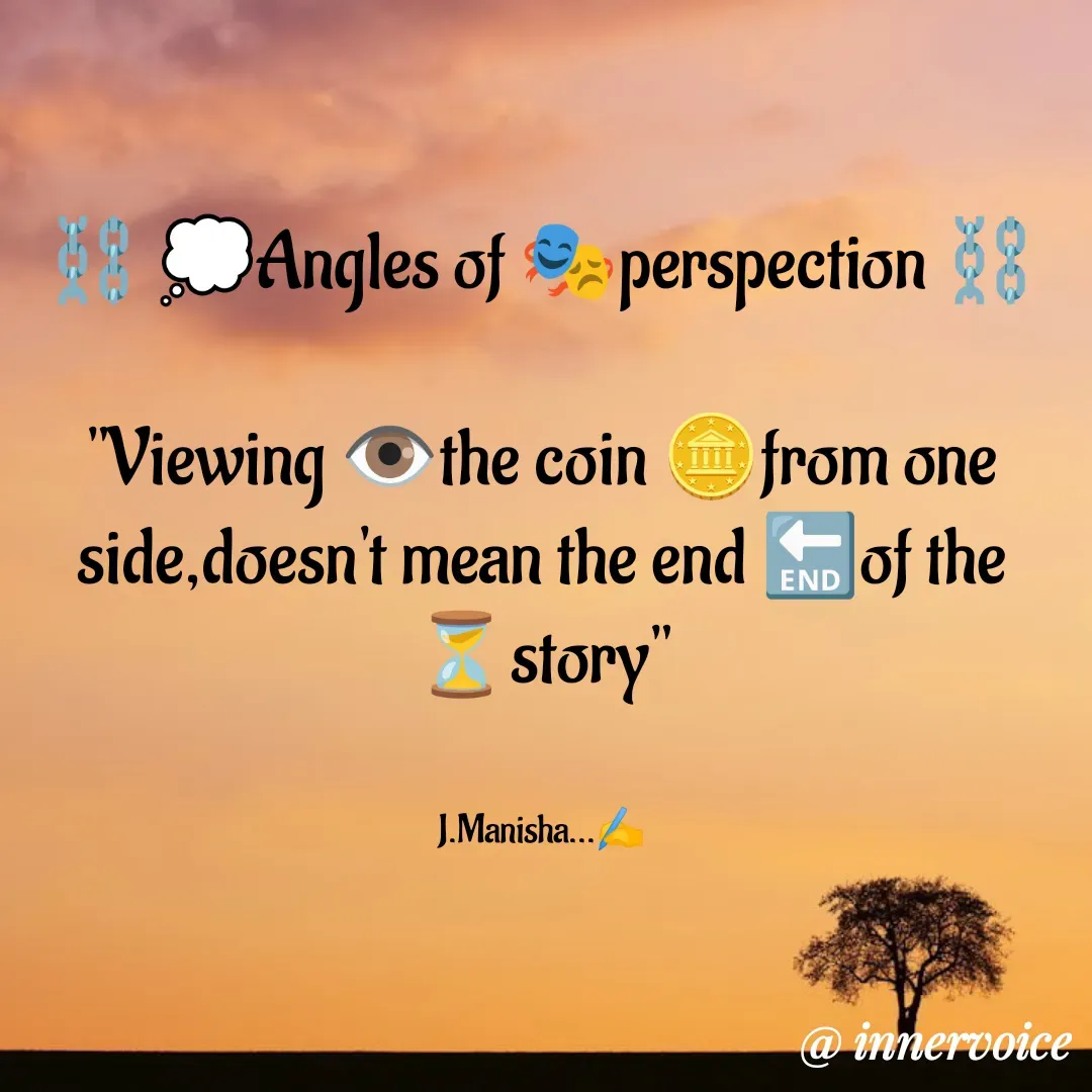 Quote by Chikki💫 - ⛓️ 💭Angles of 🎭perspection ⛓️

"Viewing 👁️the coin 🪙from one side,doesn't mean the end 🔚of the ⏳story"


J.Manisha...✍️ - Made using Quotes Creator App, Post Maker App