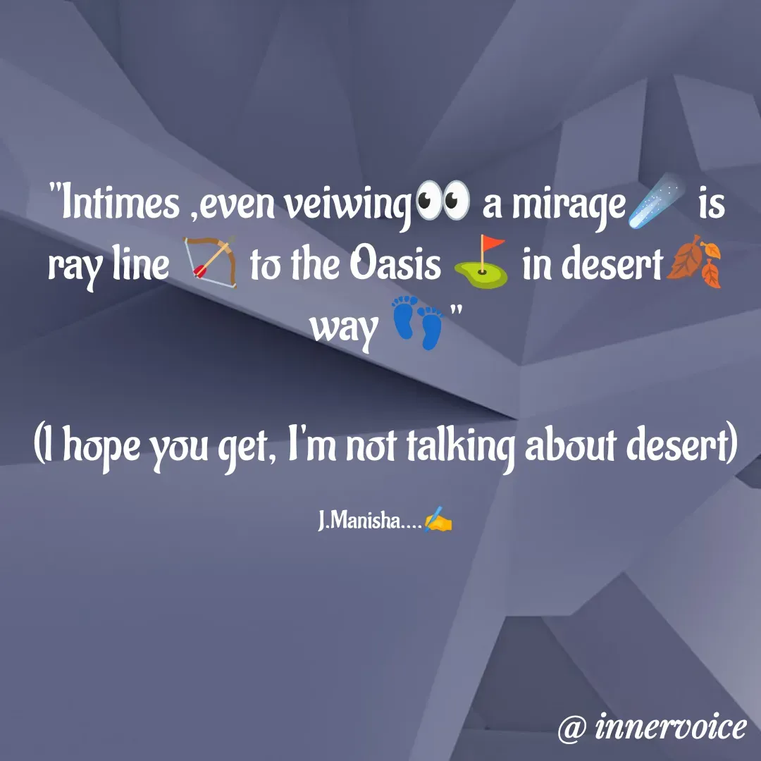 Quote by Chikki💫 - "Intimes ,even veiwing👀 a mirage☄️ is ray line 🏹 to the Oasis ⛳ in desert🍂 way 👣"

(l hope you get, I'm not talking about desert)

J.Manisha....✍️ - Made using Quotes Creator App, Post Maker App