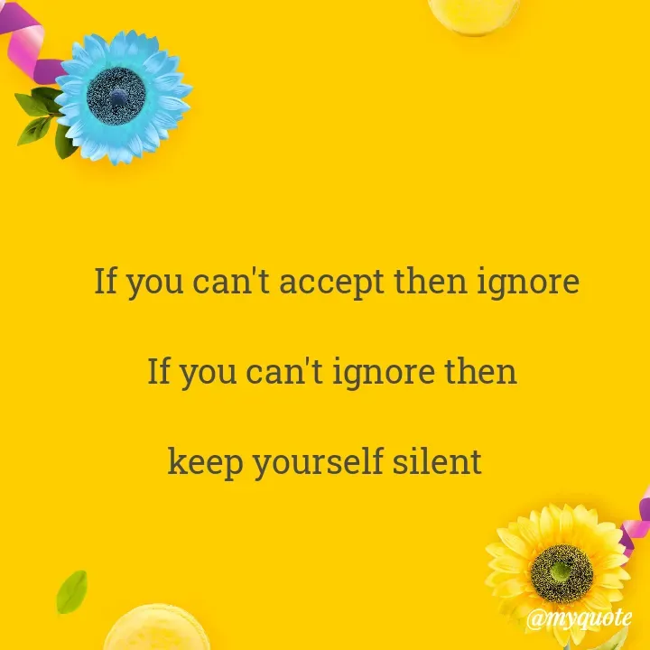Quote by Choosewisely - If you can't accept then ignore

If you can't ignore then 

keep yourself silent   

 - Made using Quotes Creator App, Post Maker App