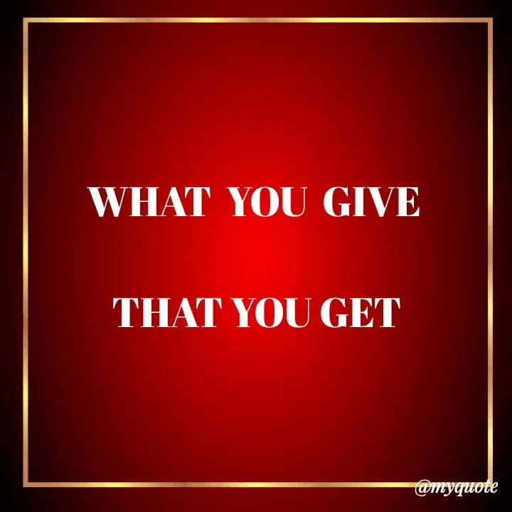 Quote by Choosewisely - WHAT  YOU  GIVE 

THAT YOU GET
  - Made using Quotes Creator App, Post Maker App