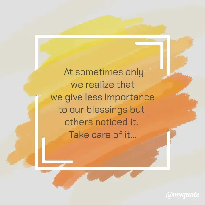 Quote by Choosewisely -  At sometimes only
we realize that
 we give less importance 
to our blessings but 
others noticed it. 
Take care of it... - Made using Quotes Creator App, Post Maker App