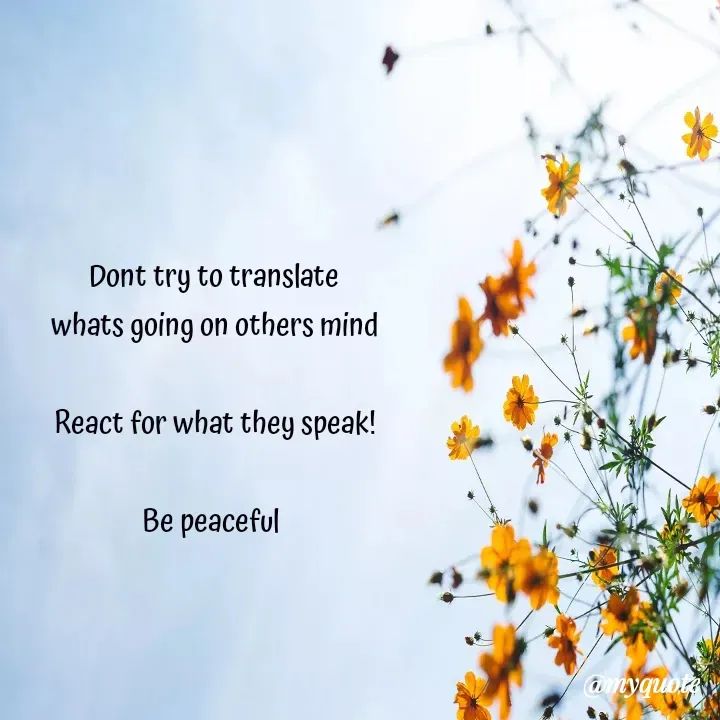 Quote by Choosewisely - Dont try to translate
whats going on others mind

React for what they speak!

Be peaceful 
 - Made using Quotes Creator App, Post Maker App