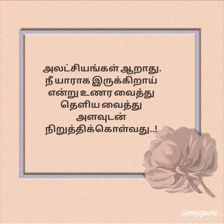 Quote by Choosewisely - அலட்சியங்கள் ஆறாது.
நீ யாராக இருக்கிறாய் 
என்று உணர வைத்து 
தெளிய வைத்து 
அளவுடன் 
நிறுத்திக்கொள்வது..!  - Made using Quotes Creator App, Post Maker App