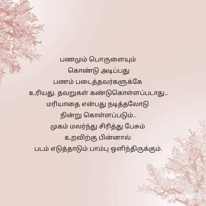 Quote by Choosewisely - பணமும் பொருளையும் 
கொண்டு அடிப்பது
பணம் படைத்தவர்களுக்கே 
உரியது. தவறுகள் கண்டுகொள்ளப்படாது..
மரியாதை என்பது நடித்தலோடு 
நின்று கொள்ளப்படும்..
முகம் மலர்ந்து சிரித்து பேசும் 
உறவிற்கு பின்னால் 
படம் எடுத்தாடும் பாம்பு ஒளிந்திருக்கும்.
 - Made using Quotes Creator App, Post Maker App