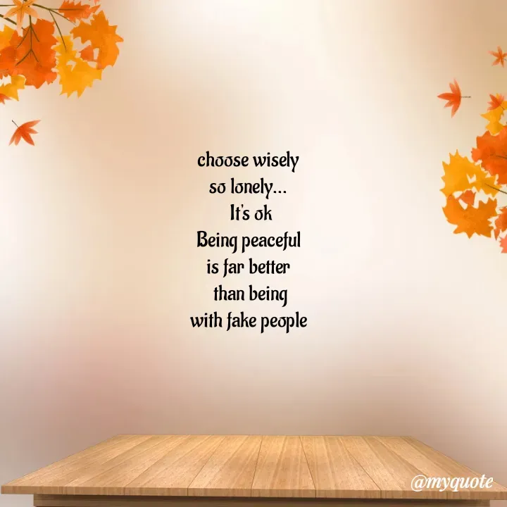 Quote by Choosewisely - choose wisely 
so lonely... 
It's ok
Being peaceful 
is far better 
than being
 with fake people  
 - Made using Quotes Creator App, Post Maker App
