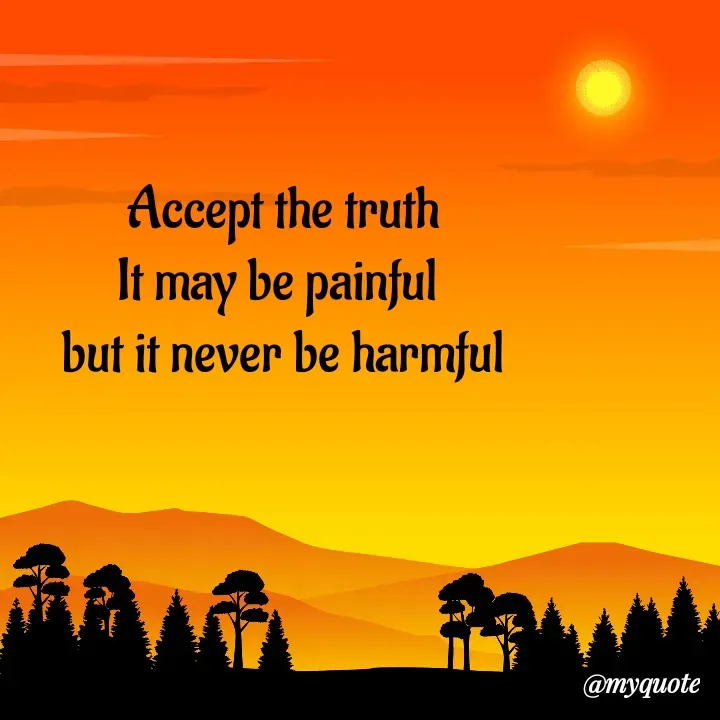 Quote by Choosewisely - Accept the truth
It may be painful 
but it never be harmful - Made using Quotes Creator App, Post Maker App