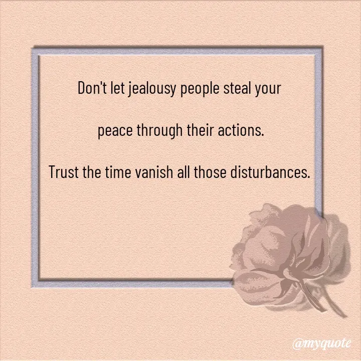 Quote by Choosewisely - Don't let jealousy people steal your

 peace through their actions.

Trust the time vanish all those disturbances. - Made using Quotes Creator App, Post Maker App