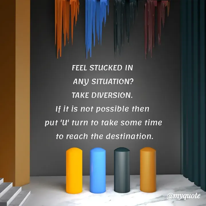 Quote by Choosewisely - FEEL STUCKED IN 
ANY SITUATION?
TAKE DIVERSION. 
If it is not possible then 
put 'U' turn to take some time
 to reach the destination.
 - Made using Quotes Creator App, Post Maker App