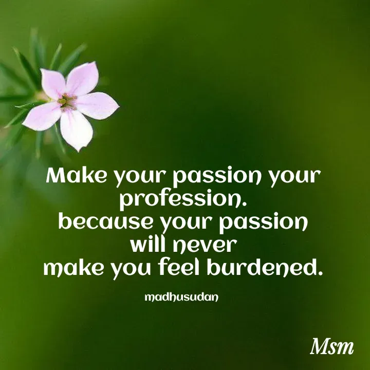 Quote by Madhusudan - Make your passion your profession.
because your passion
 will never 
make you feel burdened.

madhusudan  - Made using Quotes Creator App, Post Maker App