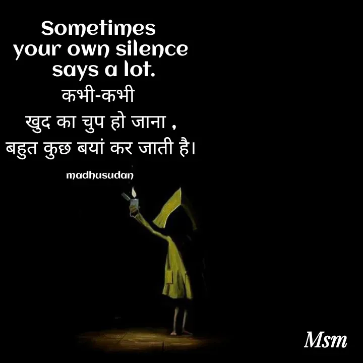 Quote by Madhusudan - Sometimes 
your own silence
 says a lot.
कभी-कभी 
खुद का चुप हो जाना ,
बहुत कुछ बयां कर जाती है।

madhusudan  - Made using Quotes Creator App, Post Maker App