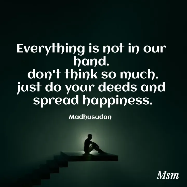 Quote by Madhusudan - Everything is not in our hand.
 don't think so much.
 just do your deeds and 
 spread happiness.

Madhusudan  - Made using Quotes Creator App, Post Maker App