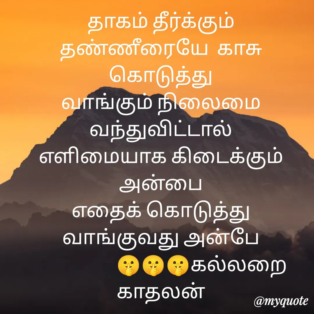 Quote by Jeya Raman - தாகம் தீர்க்கும்
தண்ணீரையே  காசு கொடுத்து
வாங்கும் நிலைமை வந்துவிட்டால்
எளிமையாக கிடைக்கும் அன்பை
எதைக் கொடுத்து வாங்குவது அன்பே
                    🤫🤫🤫கல்லறை காதலன் - Made using Quotes Creator App, Post Maker App