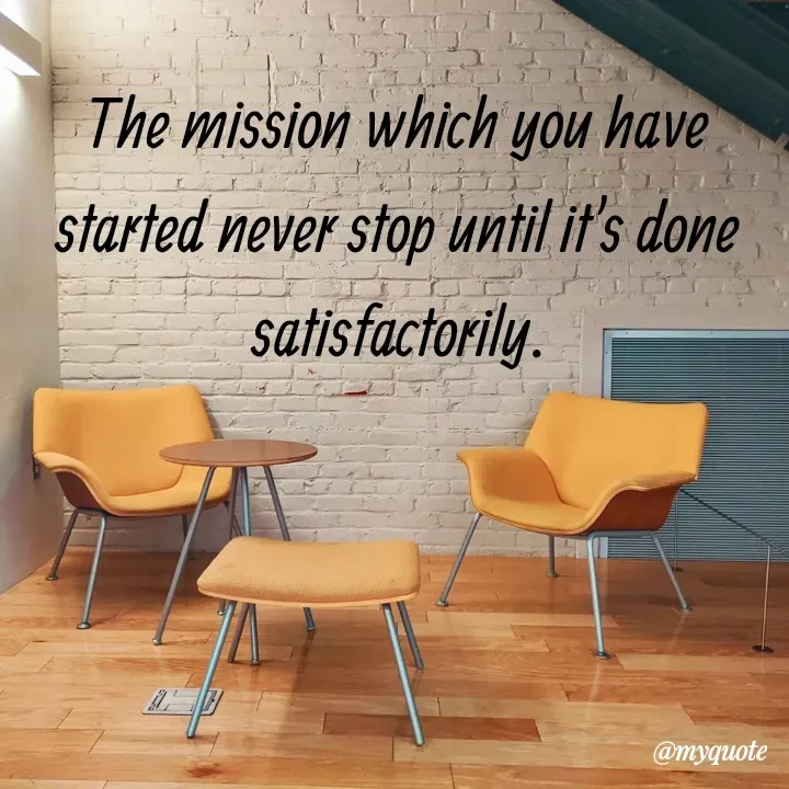 Quote by What's in a Name - The mission which you have started never stop until it's done satisfactorily. - Made using Quotes Creator App, Post Maker App