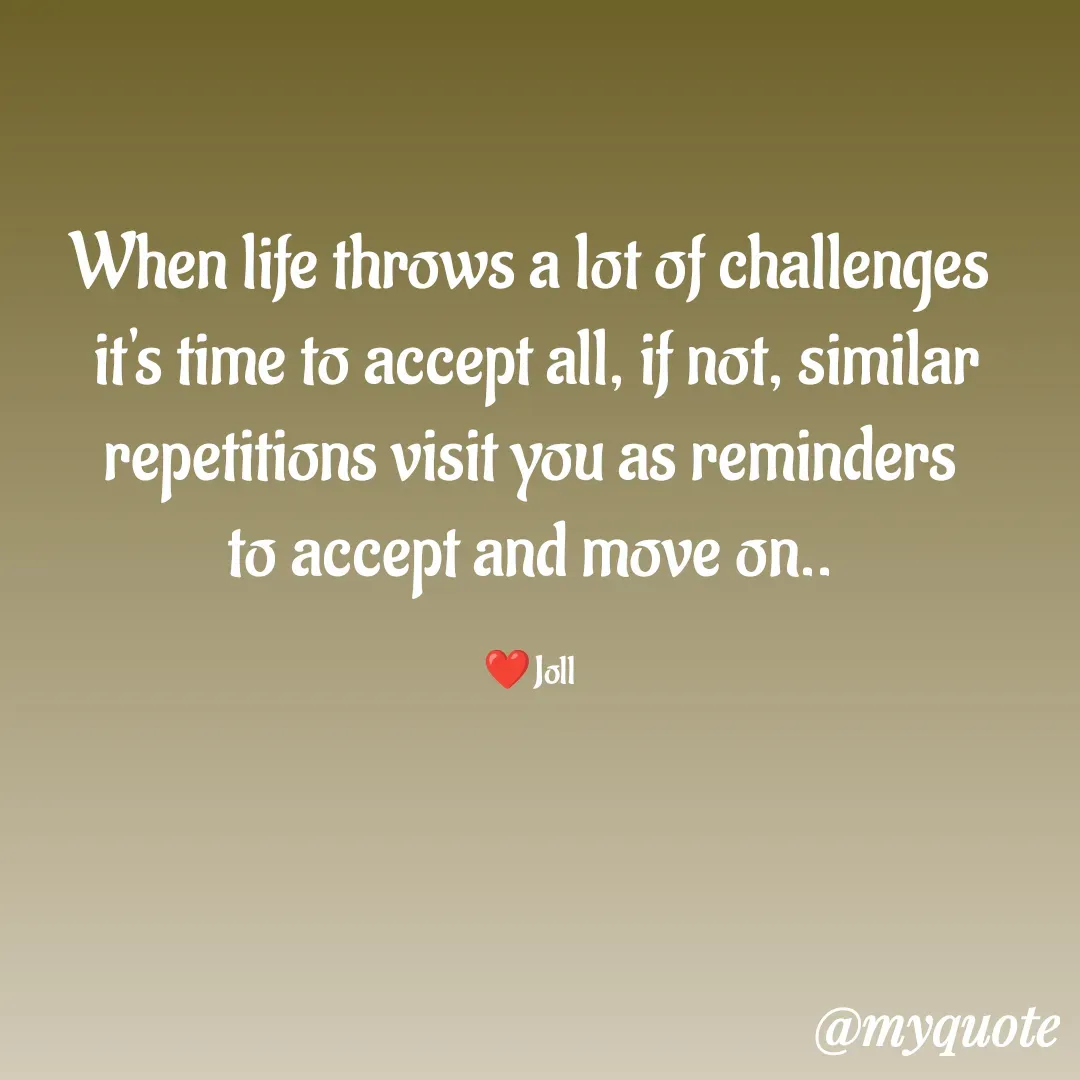 Quote by Jolly Lobo - When life throws a lot of challenges
 it's time to accept all, if not, similar repetitions visit you as reminders
to accept and move on..

❤️Joll - Made using Quotes Creator App, Post Maker App