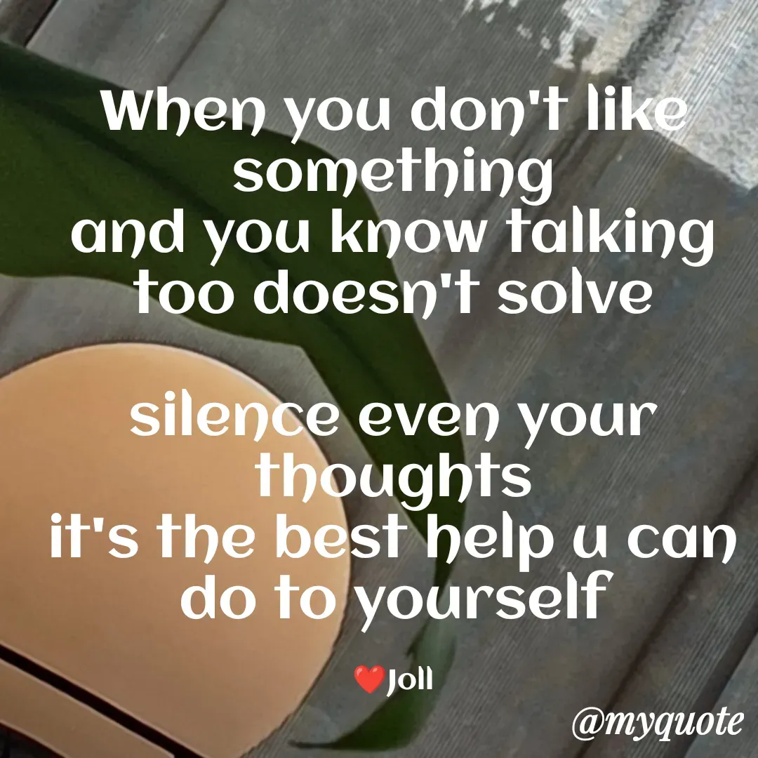 Quote by Jolly Lobo - When you don't like something
and you know talking too doesn't solve

silence even your thoughts
it's the best help u can do to yourself

❤️Joll - Made using Quotes Creator App, Post Maker App