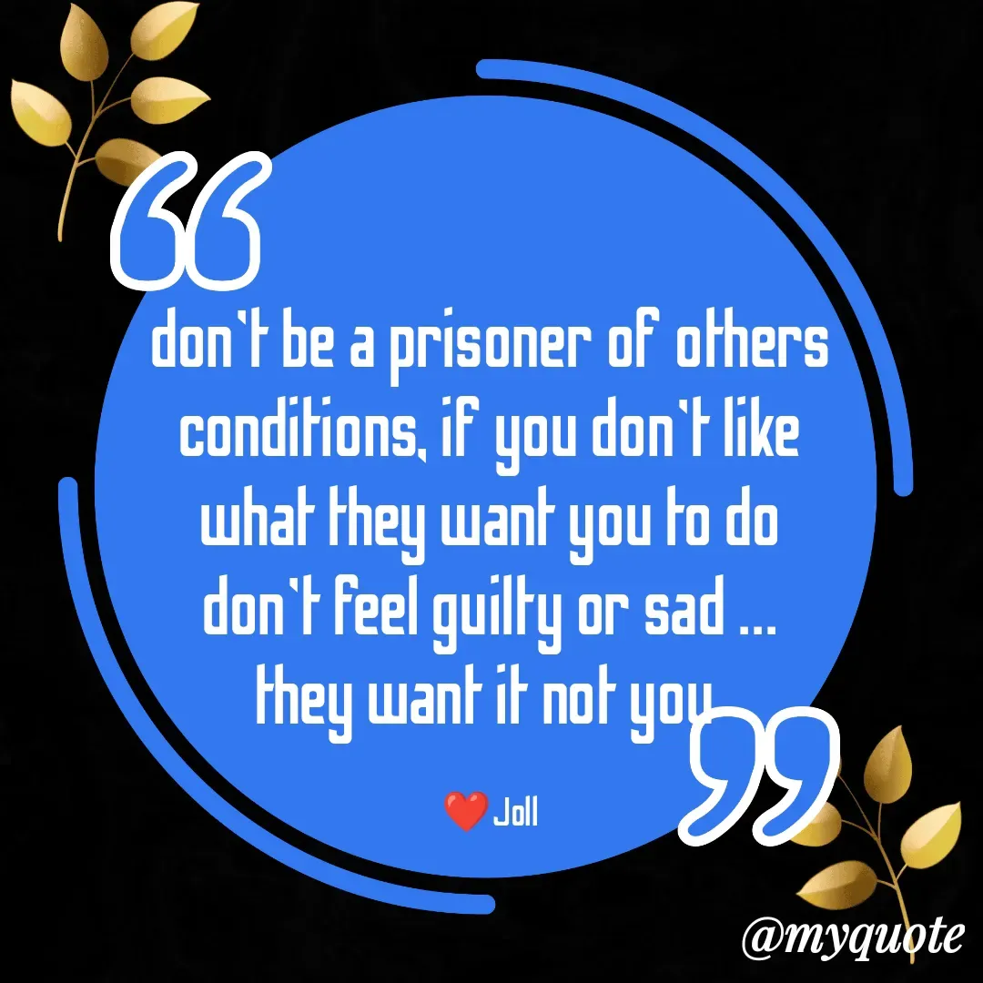 Quote by Jolly Lobo - don't be a prisoner of others
conditions, if you don't like
what they want you to do
don't feel guilty or sad ...
they want it not you 

❤️Joll - Made using Quotes Creator App, Post Maker App