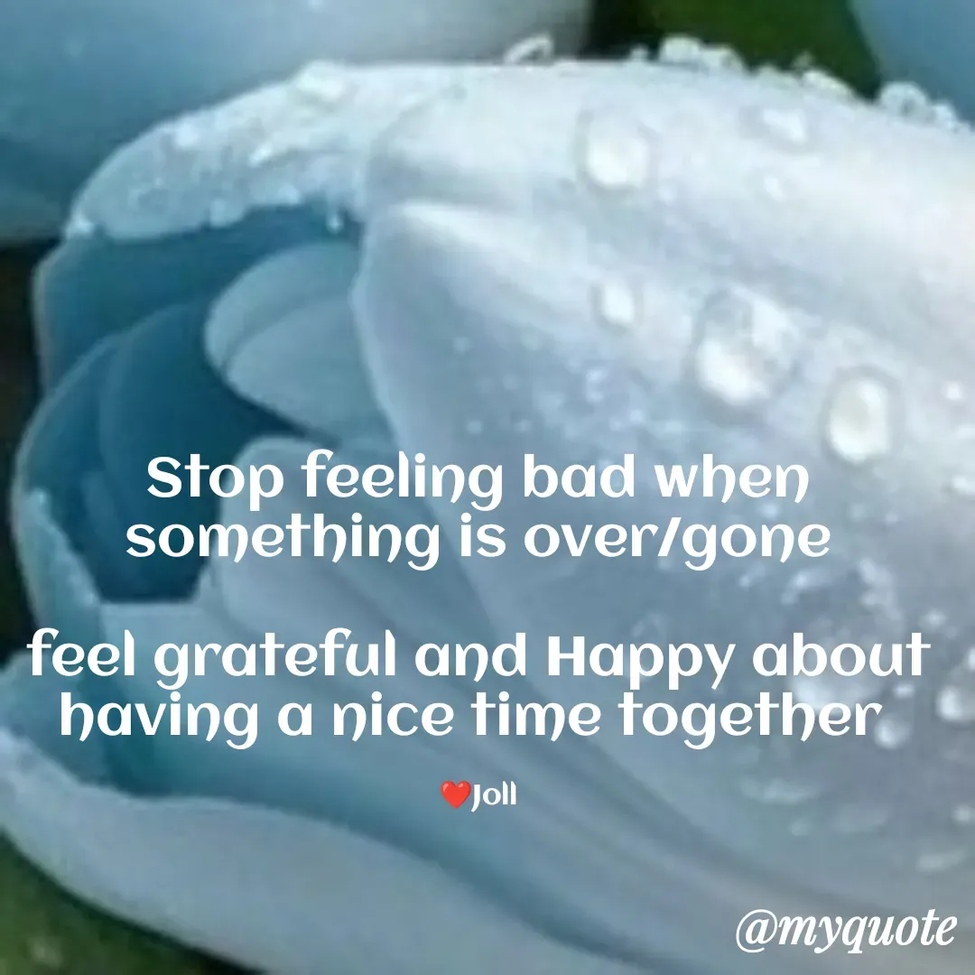 Quote by Jolly Lobo - Stop feeling bad when
something is over/gone

feel grateful and Happy about
having a nice time together 

❤️Joll - Made using Quotes Creator App, Post Maker App