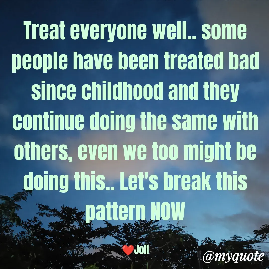 Quote by Jolly Lobo - Treat everyone well.. some
people have been treated bad
since childhood and they
continue doing the same with
others, even we too might be
doing this.. Let's break this
pattern NOW

❤️Joll - Made using Quotes Creator App, Post Maker App