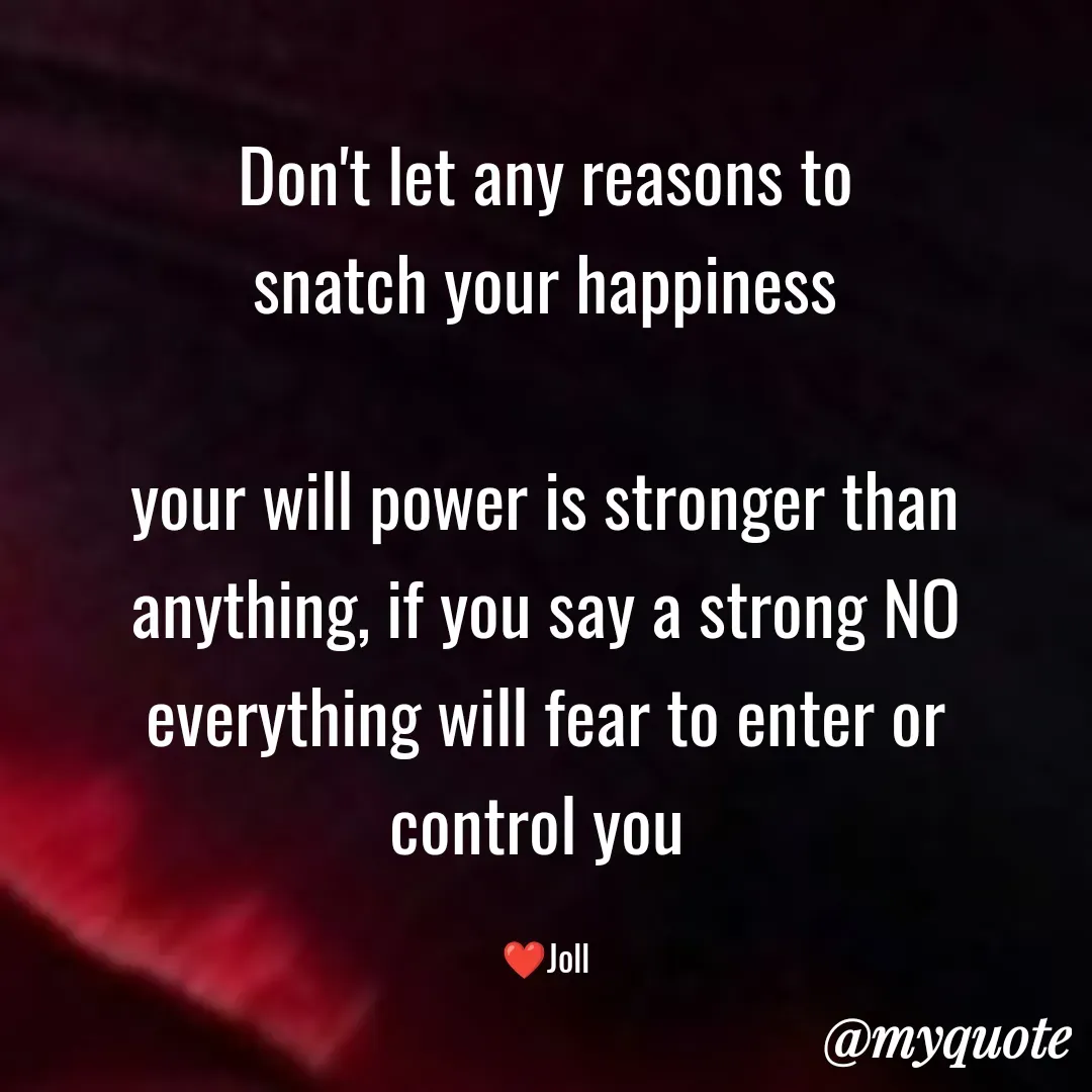 Quote by Jolly Lobo - Don't let any reasons to
snatch your happiness

your will power is stronger than
anything, if you say a strong NO
everything will fear to enter or
control you 

❤️Joll - Made using Quotes Creator App, Post Maker App