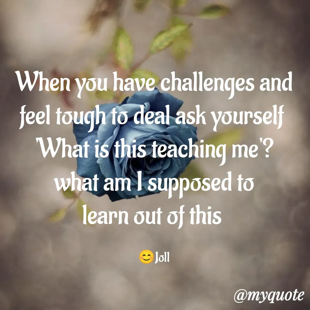 Quote by Jolly Lobo - When you have challenges and
feel tough to deal ask yourself 
'What is this teaching me'?
what am I supposed to
learn out of this 

😊Joll - Made using Quotes Creator App, Post Maker App