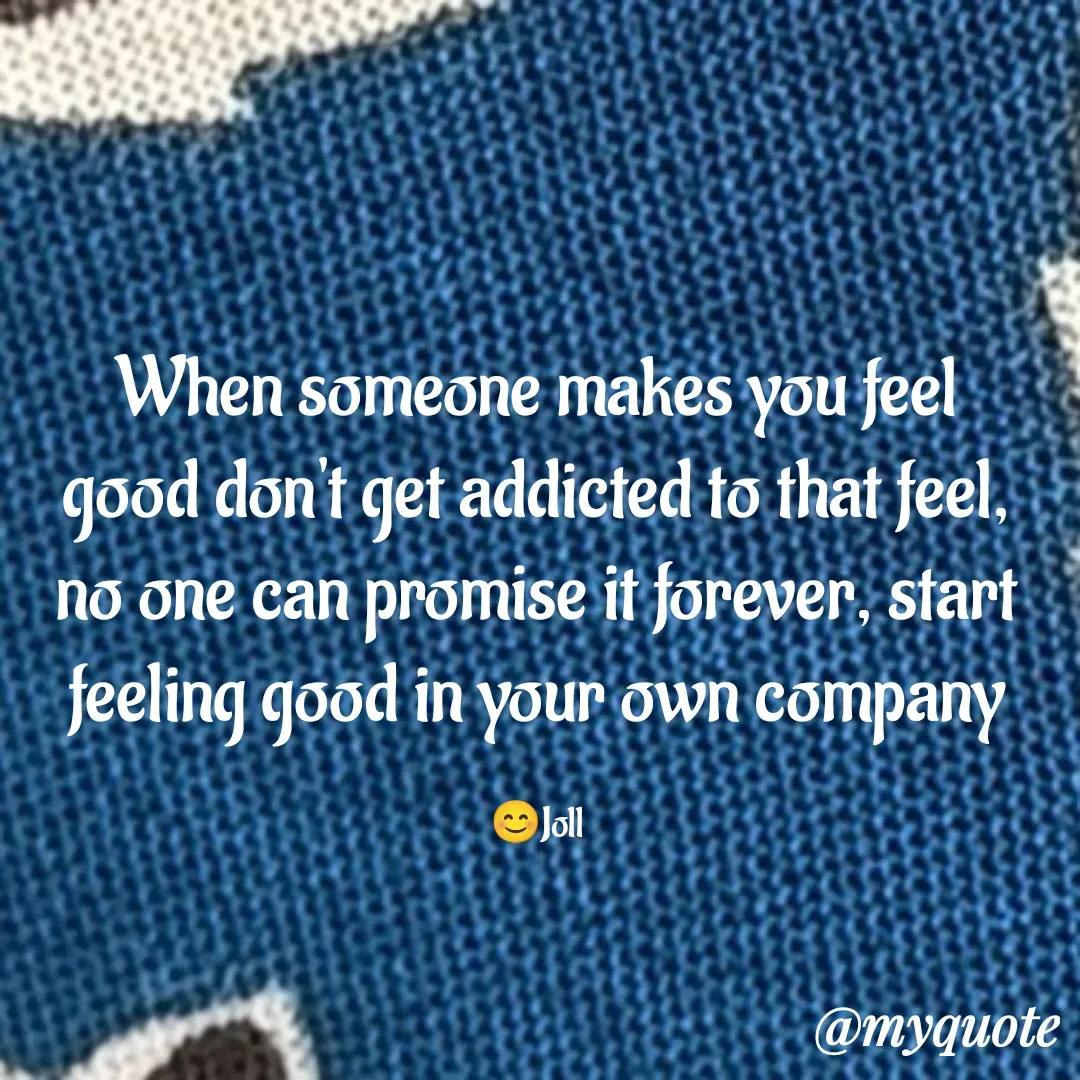 Quote by Jolly Lobo - When someone makes you feel
good don't get addicted to that feel,
no one can promise it forever, start
feeling good in your own company

😊Joll - Made using Quotes Creator App, Post Maker App