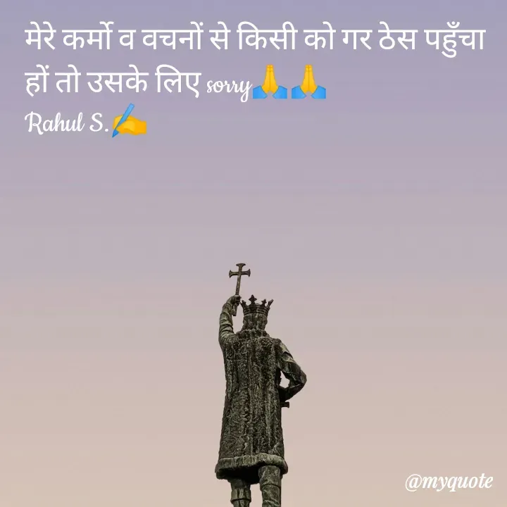 Quote by Rahul Singh - मेरे कर्मो व वचनों से किसी को गर ठेस पहुँचा हों तो उसके लिए sorry🙏🙏
Rahul S.✍️ - Made using Quotes Creator App, Post Maker App